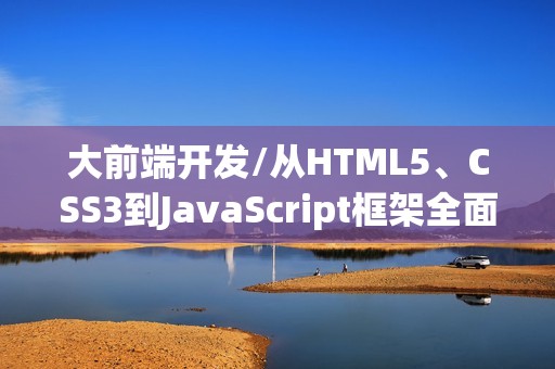 大前端开发/从HTML5、CSS3到JavaScript框架全面指南