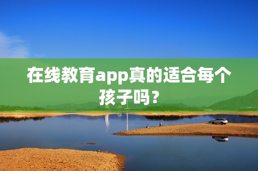 在线教育app真的适合每个孩子吗？