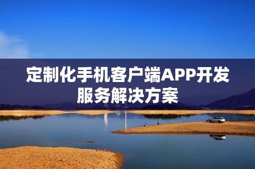 定制化手机客户端APP开发服务解决方案