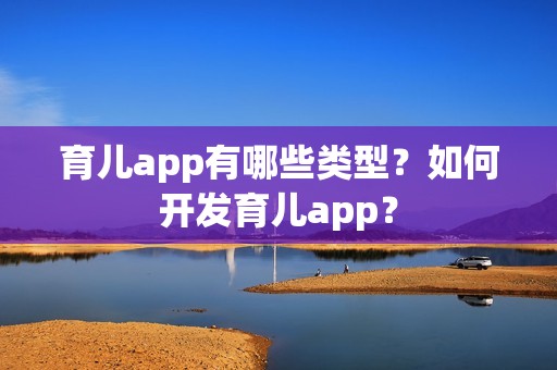 育儿app有哪些类型？如何开发育儿app？
