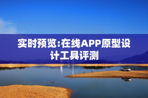 实时预览:在线APP原型设计工具评测