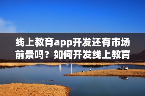 线上教育app开发还有市场前景吗？如何开发线上教育app？