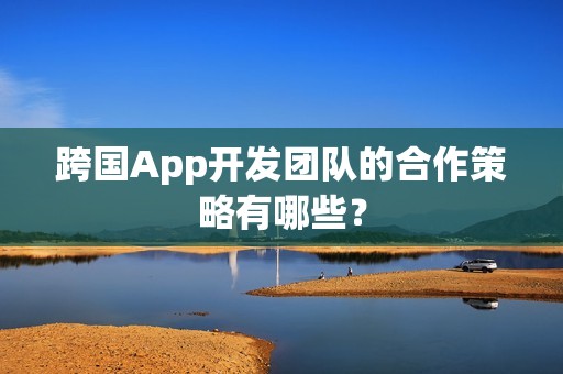 跨国App开发团队的合作策略有哪些？