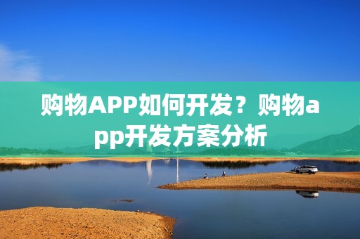 购物APP如何开发？购物app开发方案分析