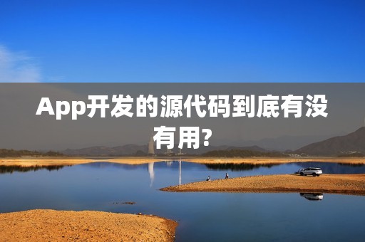 App开发的源代码到底有没有用?