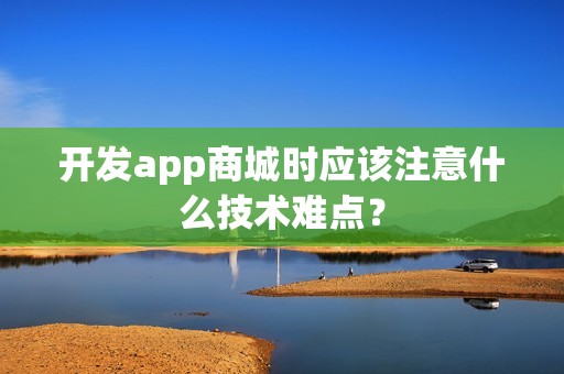 开发app商城时应该注意什么技术难点？