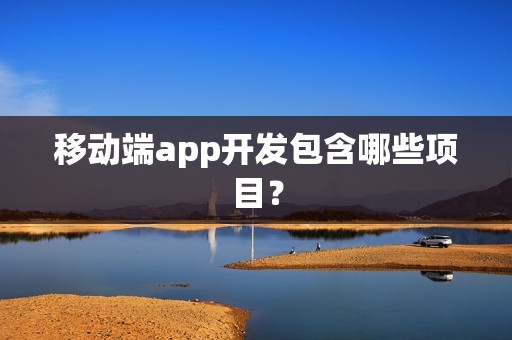 移动端app开发包含哪些项目？