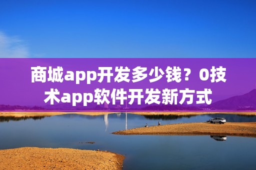 商城app开发多少钱？0技术app软件开发新方式