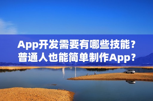 App开发需要有哪些技能？普通人也能简单制作App？