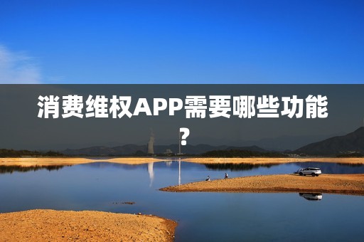 消费维权APP需要哪些功能？