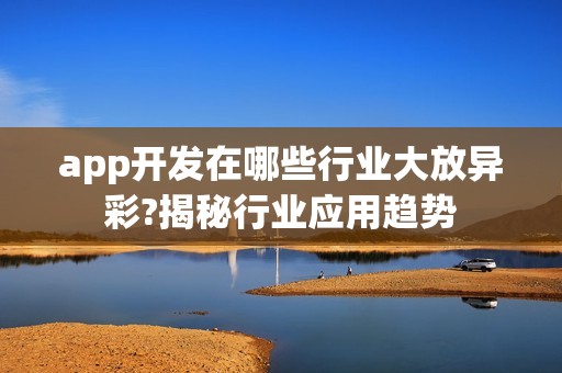 app开发在哪些行业大放异彩?揭秘行业应用趋势