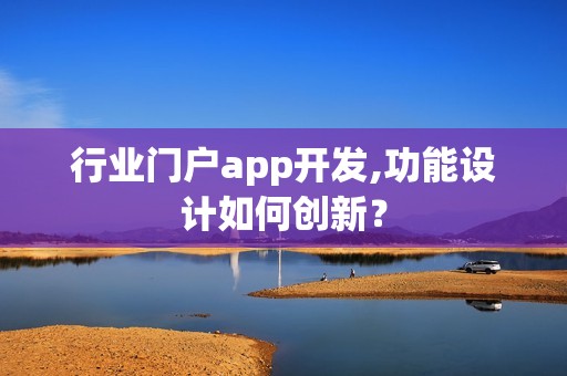行业门户app开发,功能设计如何创新？