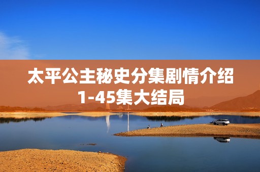 太平公主秘史分集剧情介绍1-45集大结局