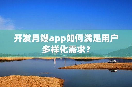 开发月嫂app如何满足用户多样化需求？