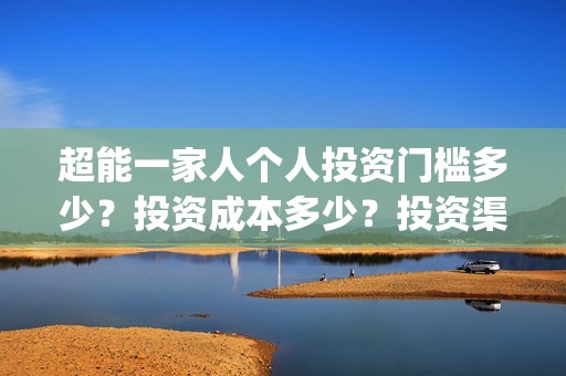 超能一家人个人投资门槛多少？投资成本多少？投资渠道安全吗？(超能一家人剧情)