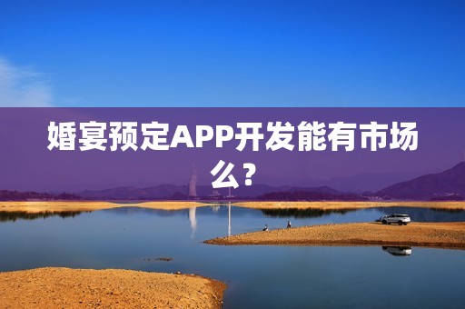 婚宴预定APP开发能有市场么？