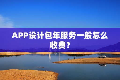 APP设计包年服务一般怎么收费？