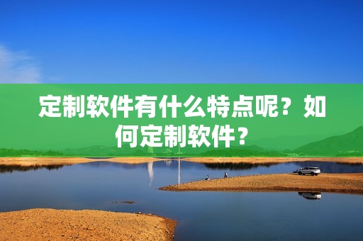 定制软件有什么特点呢？如何定制软件？