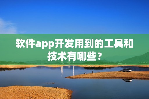 软件app开发用到的工具和技术有哪些？
