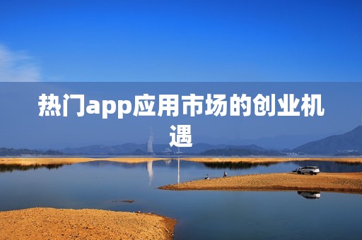 热门app应用市场的创业机遇