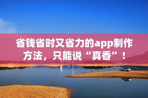 省钱省时又省力的app制作方法,只能说“真香”! 省钱省时又省力的app制作方法,只能说“真香”!
