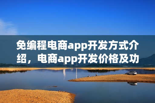 免编程电商app开发方式介绍，电商app开发价格及功能