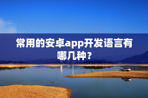 常用的安卓app开发语言有哪几种？