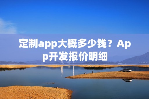 定制app大概多少钱？App开发报价明细