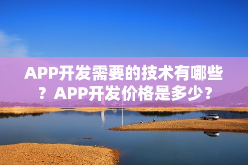 APP开发需要的技术有哪些？APP开发价格是多少？