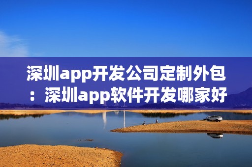 深圳app开发公司定制外包：深圳app软件开发哪家好？
