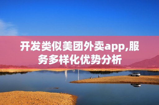 开发类似美团外卖app,服务多样化优势分析