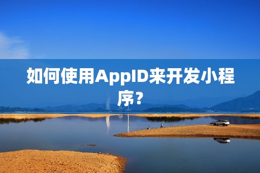 如何使用AppID来开发小程序？