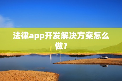 法律app开发解决方案怎么做？