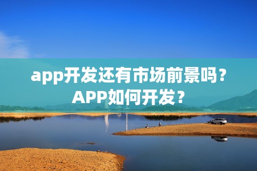 app开发还有市场前景吗？APP如何开发？