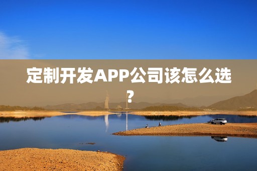 定制开发APP公司该怎么选？
