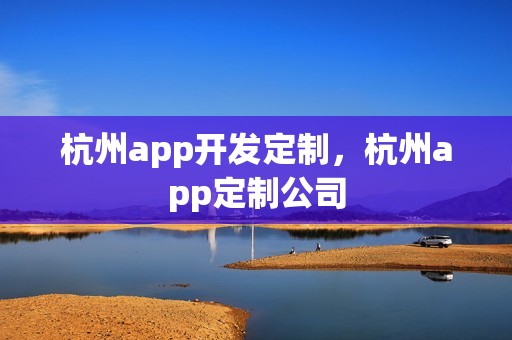 杭州app开发定制，杭州app定制公司