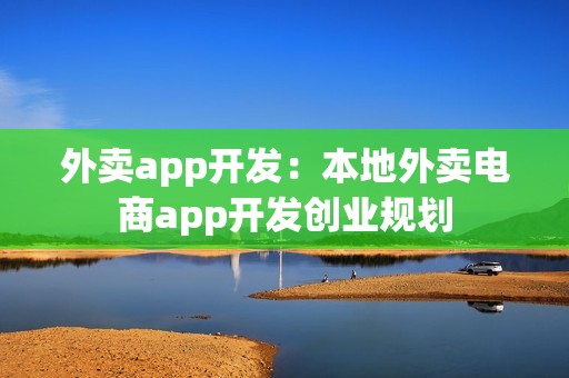 外卖app开发：本地外卖电商app开发创业规划