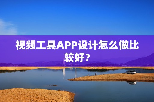 视频工具APP设计怎么做比较好？