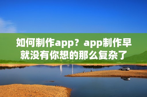 如何制作app？app制作早就没有你想的那么复杂了