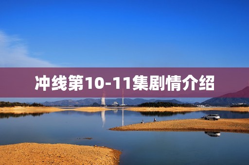 冲线第10-11集剧情介绍