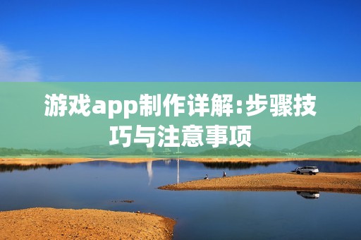 游戏app制作详解:步骤技巧与注意事项