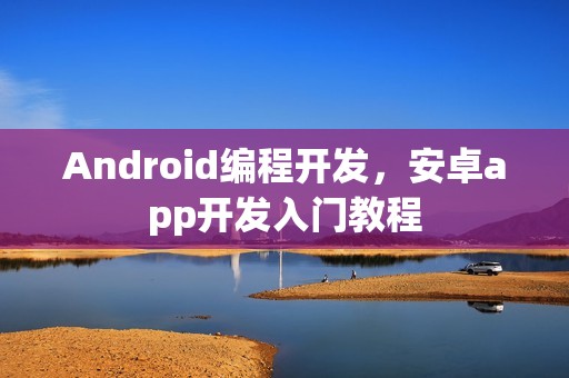 Android编程开发，安卓app开发入门教程