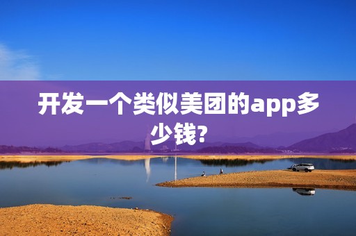 开发一个类似美团的app多少钱?