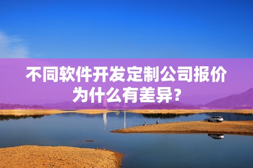 不同软件开发定制公司报价为什么有差异？