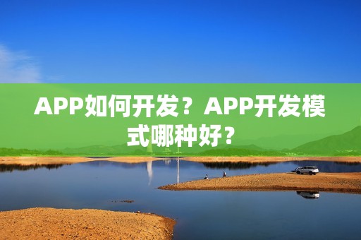 APP如何开发？APP开发模式哪种好？