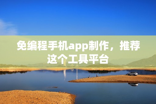 免编程手机app制作，推荐这个工具平台