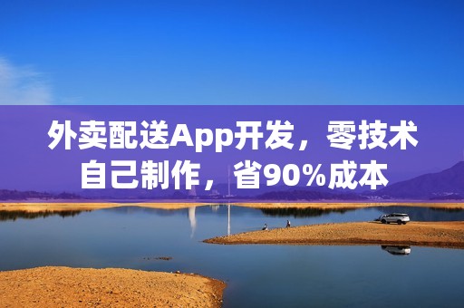 外卖配送App开发，零技术自己制作，省90%成本