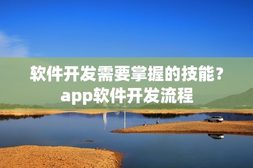 软件开发需要掌握的技能？app软件开发流程
