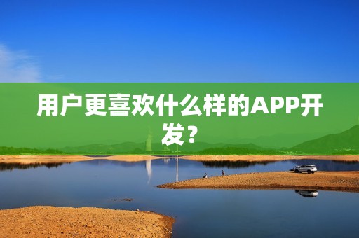 用户更喜欢什么样的APP开发？