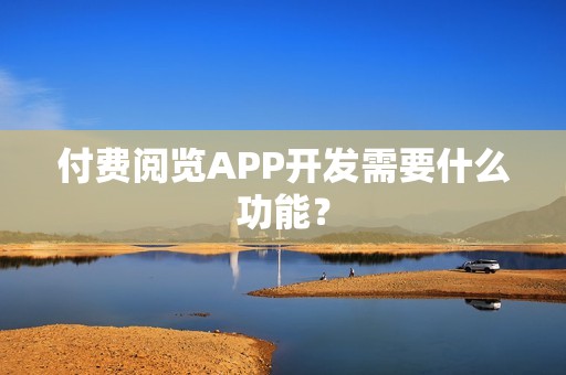 付费阅览APP开发需要什么功能？